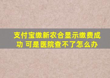 支付宝缴新农合显示缴费成功 可是医院查不了怎么办